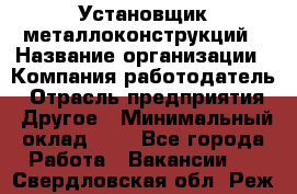 Установщик металлоконструкций › Название организации ­ Компания-работодатель › Отрасль предприятия ­ Другое › Минимальный оклад ­ 1 - Все города Работа » Вакансии   . Свердловская обл.,Реж г.